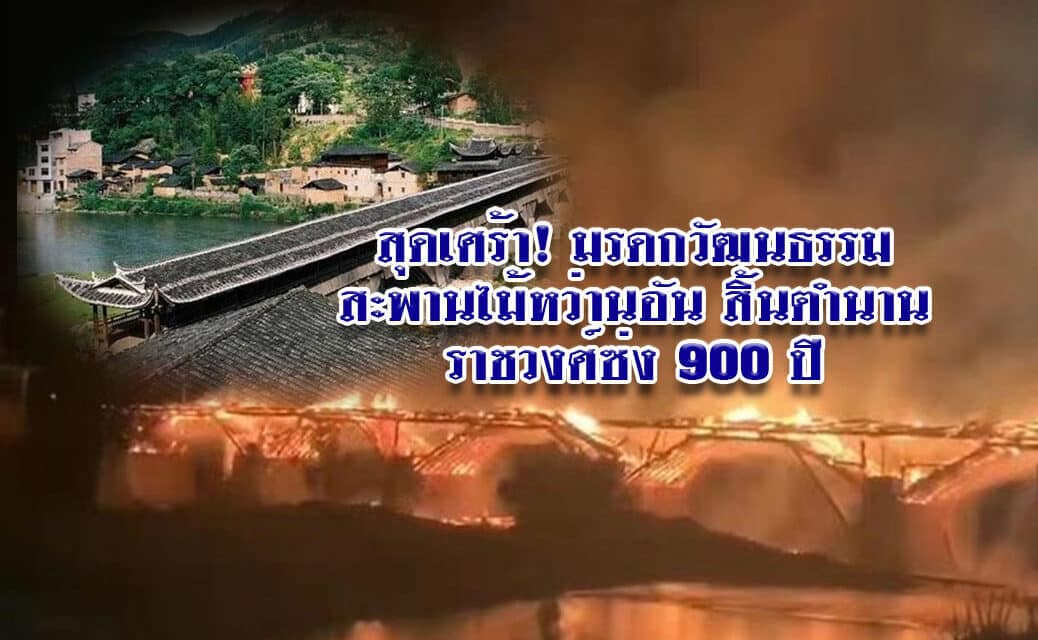 สะพานไม้หว่านอัน ถูกไฟไหม้วอด สิ้นตำนานราชวงศ์ซ่ง 900 ปี เหลือแต่ซาก!