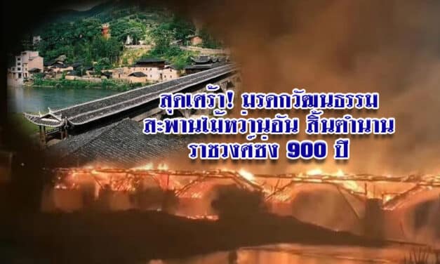 สะพานไม้หว่านอัน ถูกไฟไหม้วอด สิ้นตำนานราชวงศ์ซ่ง 900 ปี เหลือแต่ซาก!