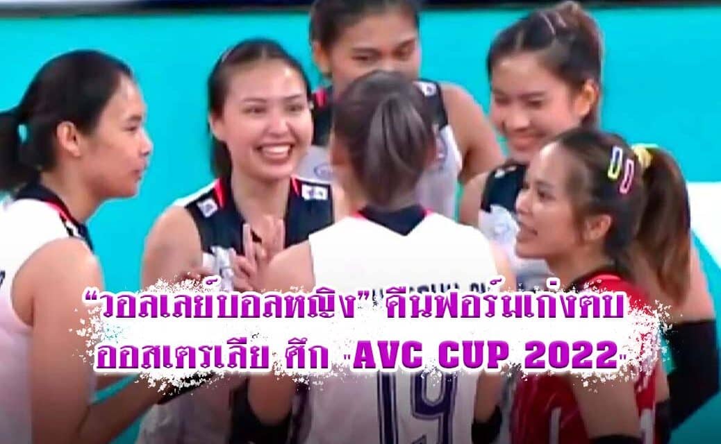 “วอลเลย์บอลหญิง” คืนฟอร์มเก่งตบ ออสเตรเลีย ศึก “AVC CUP 2022”