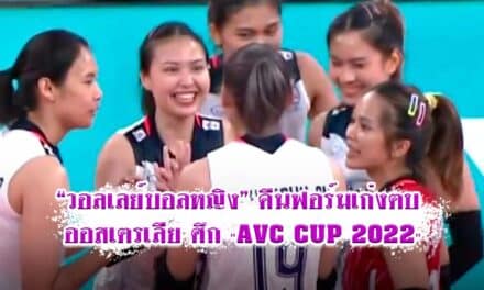 “วอลเลย์บอลหญิง” คืนฟอร์มเก่งตบ ออสเตรเลีย ศึก “AVC CUP 2022”