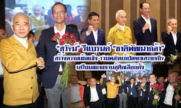 “สุวัจน์” รีแบรนด์ “ชาติพัฒนากล้า” สร้างความเข้มแข็ง รวมพลังแก้ปัญหาเศรษฐกิจ เตรียมขยายฐานสู้ศึกเลือกตั้ง