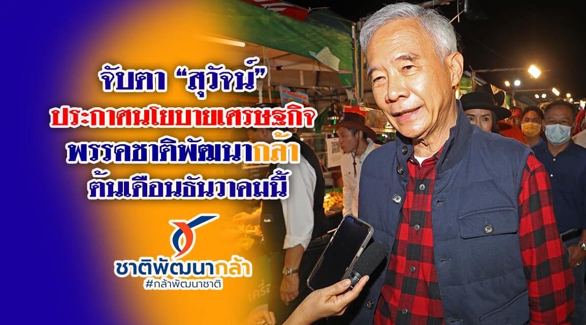 จับตา “สุวัจน์” ประกาศนโยบายเศรษฐกิจ พรรคชาติพัฒนากล้า ต้นเดือนธันวาคมนี้