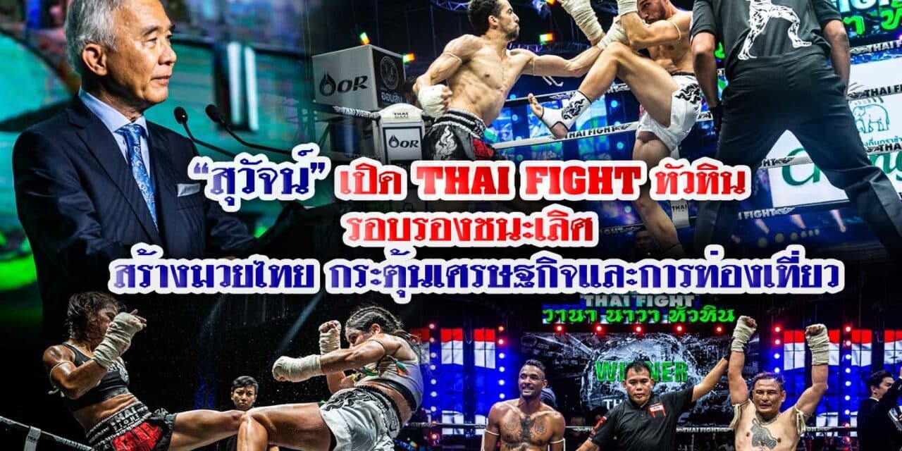 “สุวัจน์” เปิด THAI FIGHT หัวหิน รอบรองชนะเลิศ สร้างมวยไทย กระตุ้นเศรษฐกิจและการท่องเที่ยว