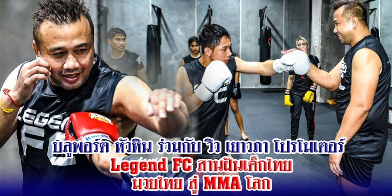 LEGEND FC สานฝันเด็กไทยมวยไทย สู่ MMA โลก บลูพอร์ต หัวหิน ร่วมกับ วิว เยาวภา โปรโมเตอร์ Legend FC