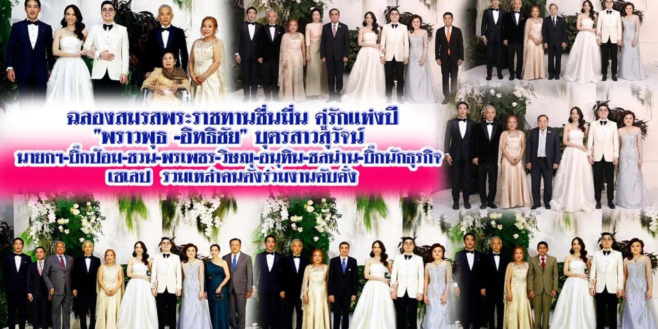 ฉลองสมรสพระราชทานชื่นมื่น คู่รักแห่งปี”พราวพุธ -อิทธิชัย” บุตรสาวสุวัจน์ นายกฯ-บิ๊กป้อม-ชวน-พรเพชร-วิษณุ-อนุทิน-ชลน่าน-บิ๊กนักธุรกิจ เซเลป  รวมเหล่าคนดังร่วมงานคับคั่ง