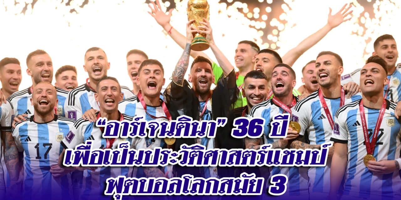 “อาร์เจนตินา” สร้างประวัติศาสตร์คว้าแชมป์ “ฟุตบอลโลก 2022”