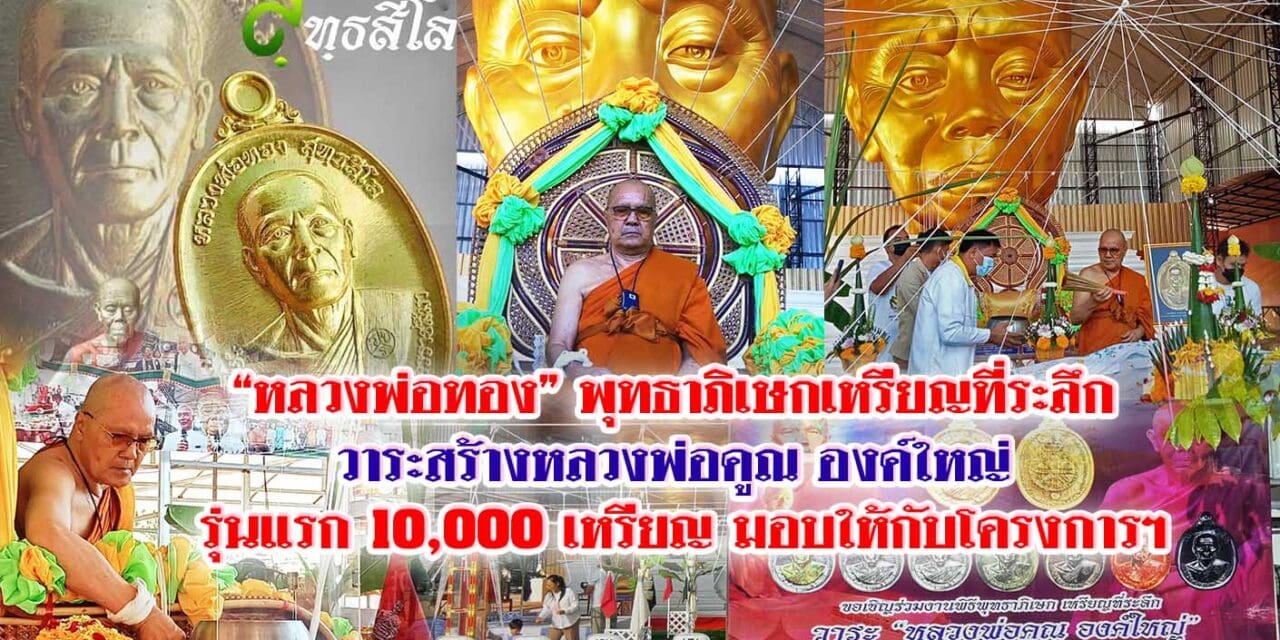 “หลวงพ่อทอง” พุทธาภิเษกเหรียญที่ระลึก วาระสร้างหลวงพ่อคูณ องค์ใหญ่ รุ่นแรก 10,000 เหรียญ มอบให้กับโครงการฯ