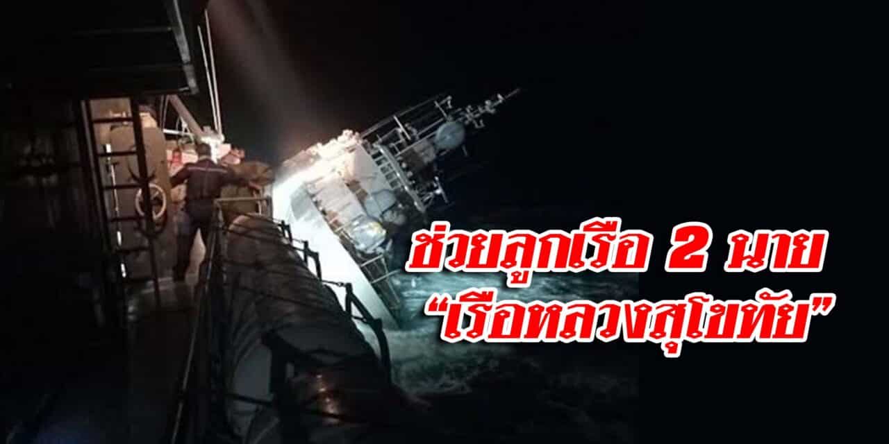 ช่วยลูกเรือ ได้อีก 2 นาย “เรือหลวงสุโขทัย” อับปาง ขณะลอยคอกลางทะเล