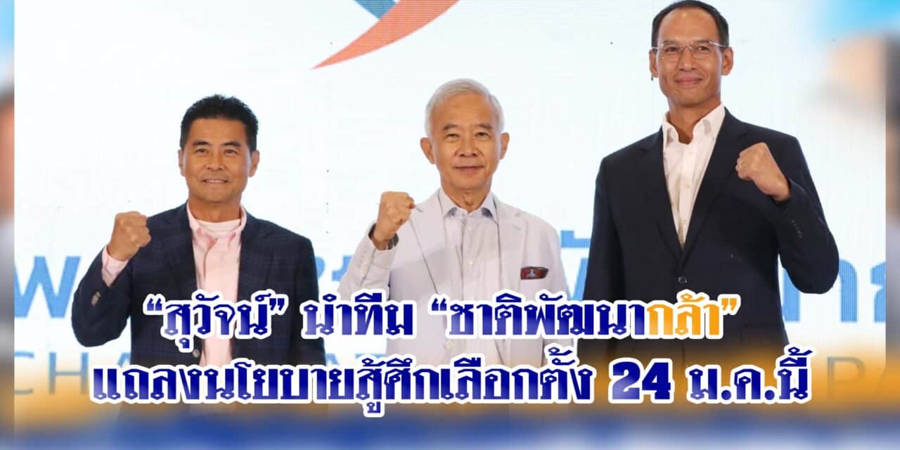 “สุวัจน์”นำทีม “ชาติพัฒนากล้า” แถลงนโยบายสู้ศึกเลือกตั้ง 24 ม.ค.นี้