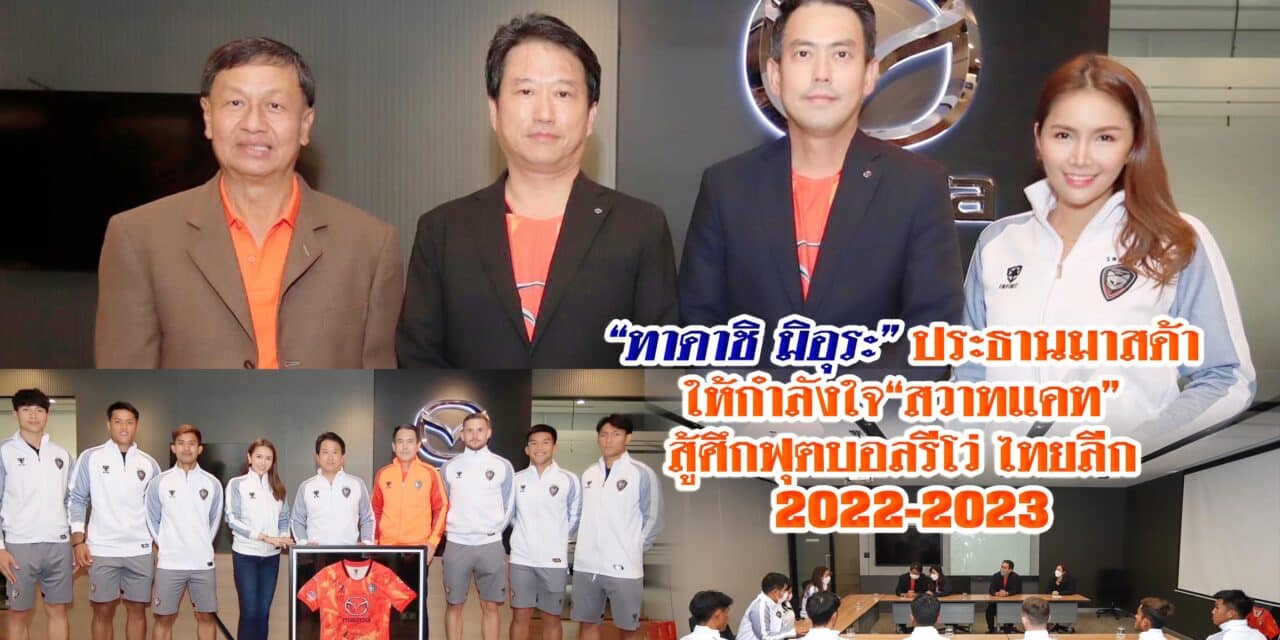 “ทาดาชิ มิอุระ”ประธานมาสด้า ให้กำลังใจ<br>“สวาทแคท” สู้ศึกฟุตบอลรีโว่ ไทยลีก 2022-23