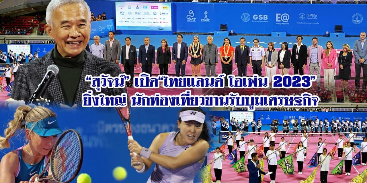 “สุวัจน์”เปิด”ไทยแลนด์โอเพ่น 2023 ยิ่งใหญ่ นักท่องเที่ยวขานรับบูมเศรษฐกิจ