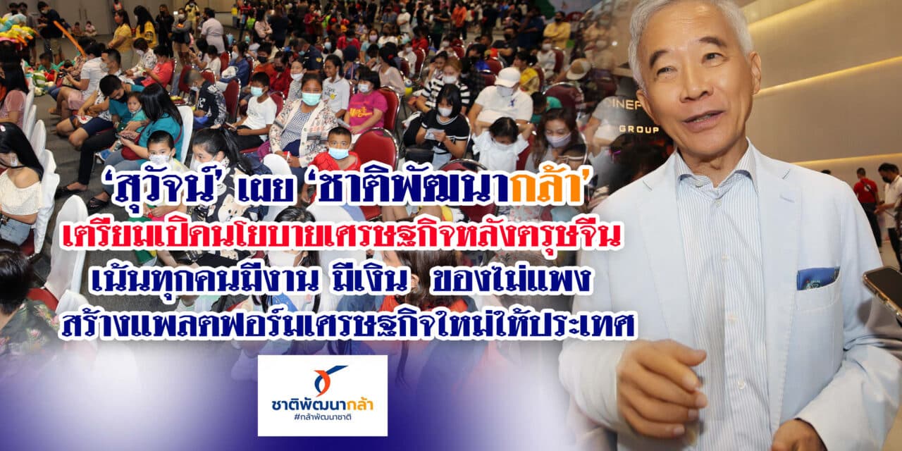 “สุวัจน์”เผยชาติพัฒนากล้า เตรียมเปิดนโยบายเศรษฐกิจหลังตรุษจีน เน้นทุกคนมีงาน มีเงิน ของไม่แพง สร้างแพลตฟอร์มเศรษฐกิจใหม่ให้ประเทศ