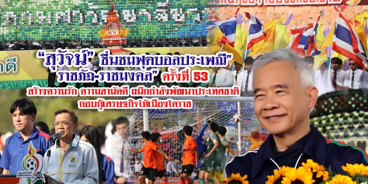 สุวัจน์ ชื่นชมฟุตบอลประเพณี”ราชภัฏ-ราชมงคล” ครั้งที่ 53 สร้างความรัก ความสามัคคี ผนึกกำลังพัฒนาประเทศชาติ กอบกู้เศรษฐกิจให้เมืองโคราช