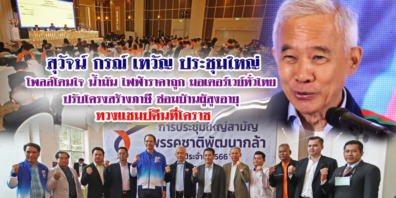 สุวัจน์ กรณ์ เทวัญ ประชุมใหญ่ โพลล์โดนใจ น้ำมัน ไฟฟ้าราคาถูก มอเตอร์เวย์ทั่วไทย ปรับโครงสร้างภาษี ซ่อมบ้านผู้สูงอายุ ทวงแชมป์คืนที่โคราช