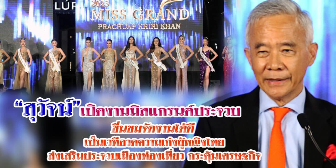 สุวัจน์ เปิดงานมิสแกรนด์ประจวบ ชื่นชมจัดงานได้ดี เป็นเวทีอวดความเก่งผู้หญิงไทย ส่งเสริมประจวบเมืองท่องเที่ยว กระตุ้นเศรษฐกิจ