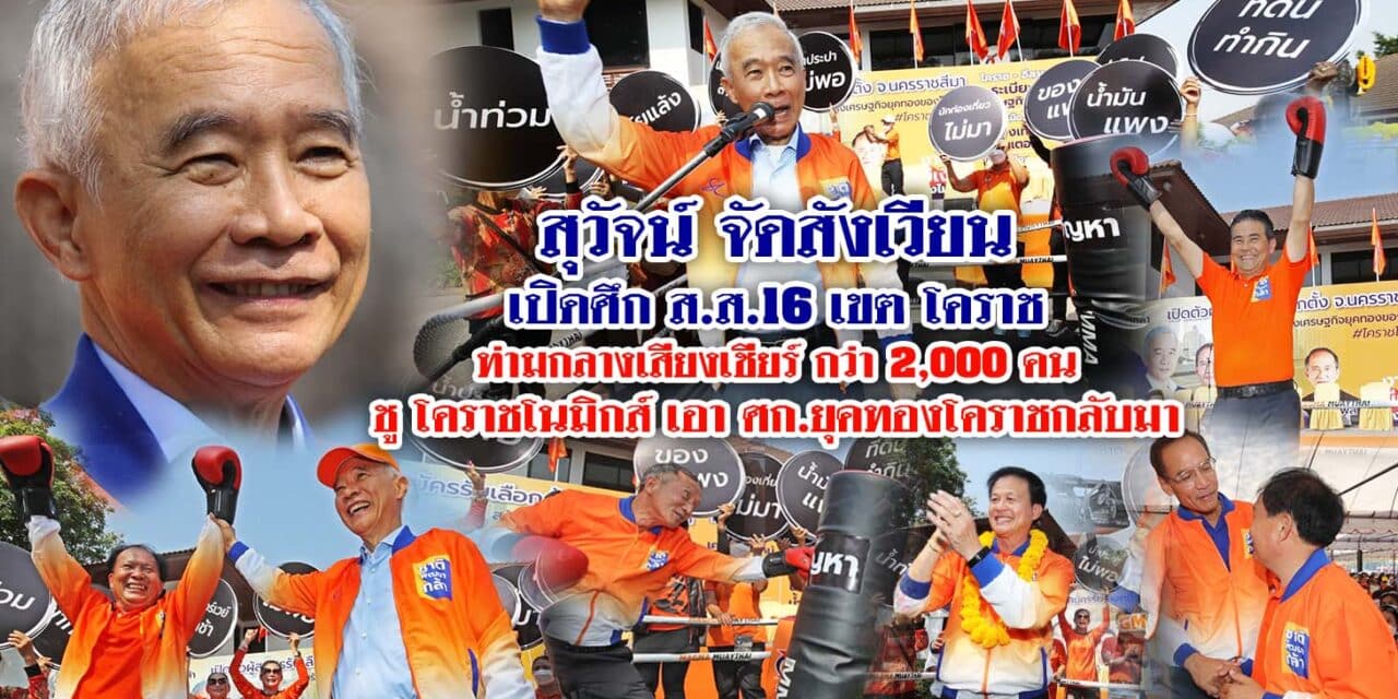 สุวัจน์ จัดสังเวียน เปิดศึก สส. 16 เขตโคราช ท่ามกลางเสียงเชียร์กว่า 2,000 คน ชูโคราชโนมิกส์ เอาศก.ยุคทองโคราชกลับมา