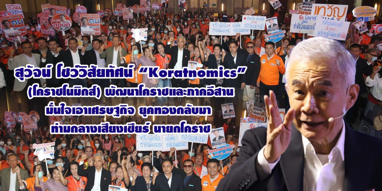 สุวัจน์ โชว์วิสัยทัศน์ “Koratnomics” พัฒนาโคราชและภาคอีสาน มั่นใจเอาเศรษฐกิจยุคทองกลับมา ท่ามกลางเสียงเชียร์นายกโคราช