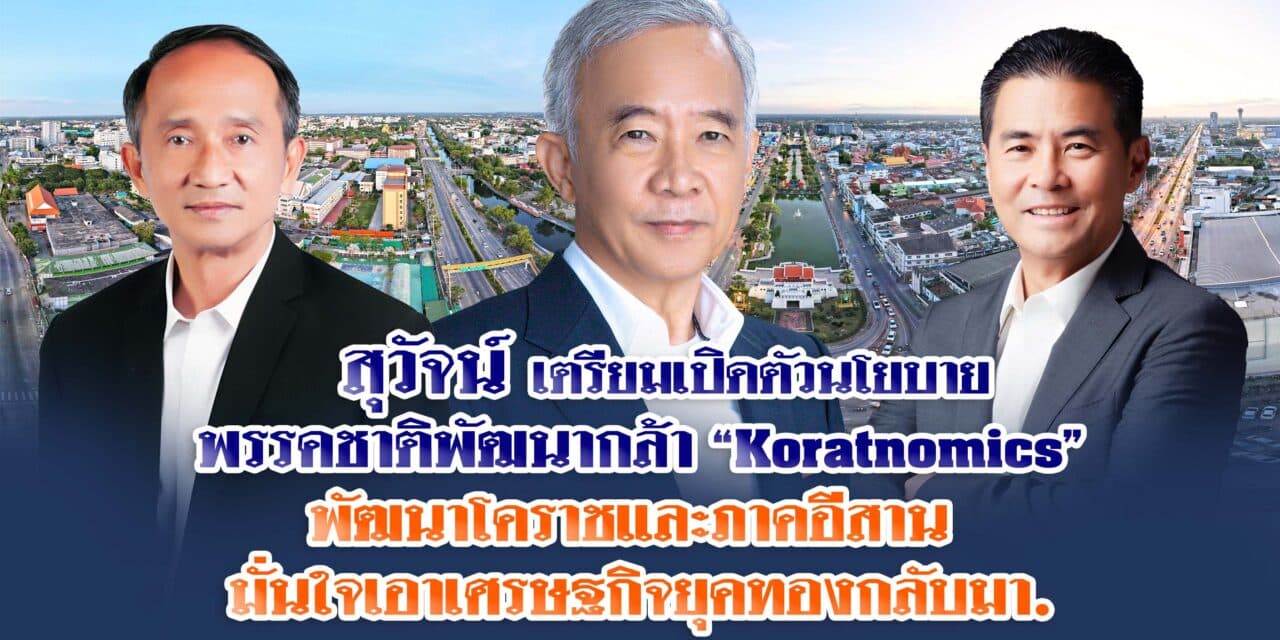 สุวัจน์ เตรียมเปิดตัวนโยบายพรรคชาติพัฒนากล้า “Koratnomics”