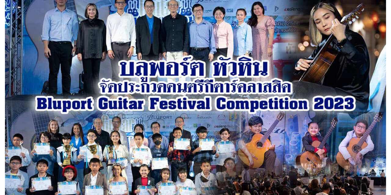 บลูพอร์ต หัวหิน จัดประกวดดนตรีกีตาร์คลาสสิค<br>Bluport Guitar Festival Competition 2023 นักดนตรีกีตาร์คลาสสิค ทั่วประเทศเข้าร่วมแข่งขันชิงทุนการศึกษา 36,000 บาท