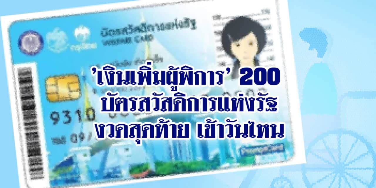 บัตรสวัสดิการแห่งรัฐ ‘เงินเพิ่มผู้พิการ’ 200 งวดสุดท้าย เข้าวันไหน