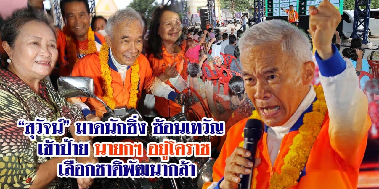 “สุวัจน์” มาดนักซิ่ง ซ้อนเทวัญ เข้าป้าย นายกฯ อยู่โคราช เลือกชาติพัฒนากล้า