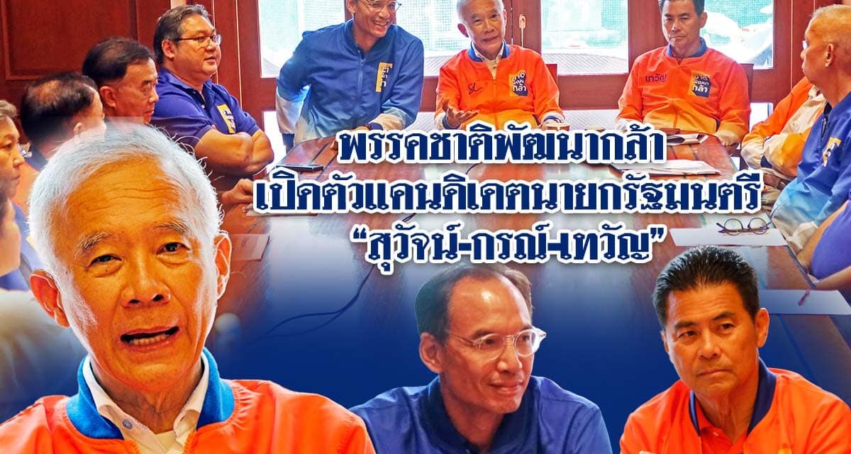 พรรคชาติพัฒนากล้า เปิดตัวแคนดิเดตนายกรัฐมนตรี “สุวัจน์-กรณ์-เทวัญ”