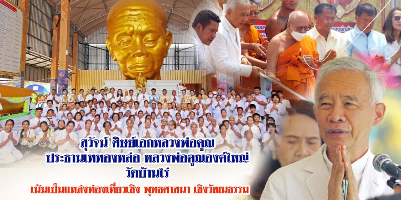 สุวัจน์ ศิษย์เอกหลวงพ่อคูณ เททองหล่อหลวงพ่อคูณองค์ใหญ่ วัดบ้านไร่ เน้นเป็นแหล่งท่องเที่ยวเชิงพุทธศาสนา เชิงวัฒนธรรม