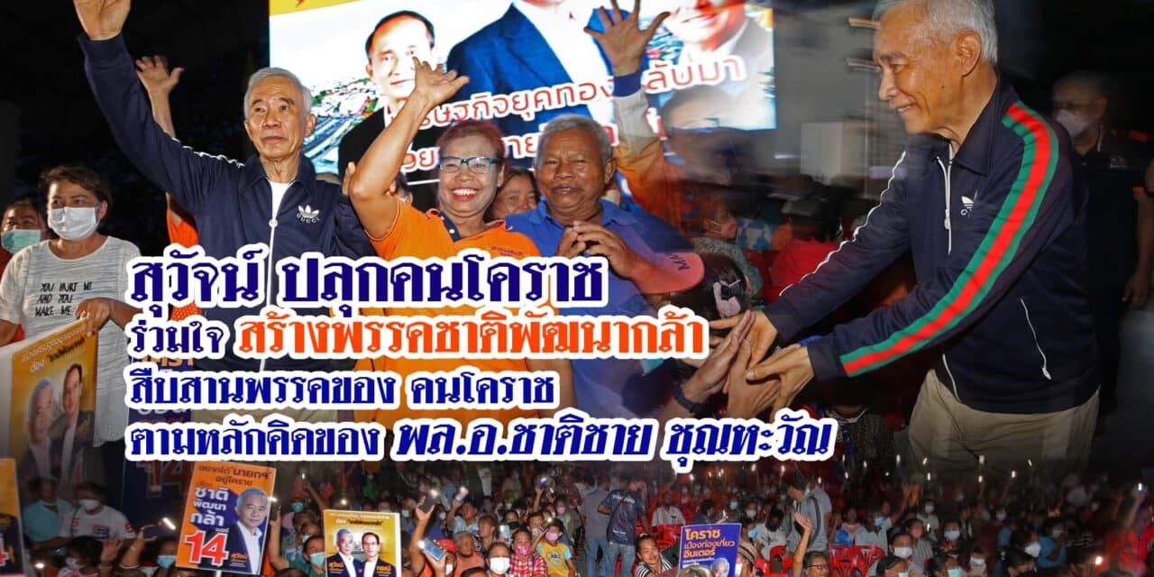 สุวัจน์ ปลุกคนโคราชร่วมใจสร้างพรรคชาติพัฒนากล้า สืบสานพรรคของคนโคราชตามหลักคิดของ พล.อ.ชาติชาย ชุณหะวัณ