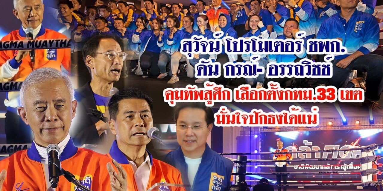 สุวัจน์ โปรโมเตอร์ ชพก.ดัน กรณ์-อรรถวิชช์  คุมทัพสู้ศึกเลือกตั้งกทม.33 เขต มั่นใจปักธงได้แน่