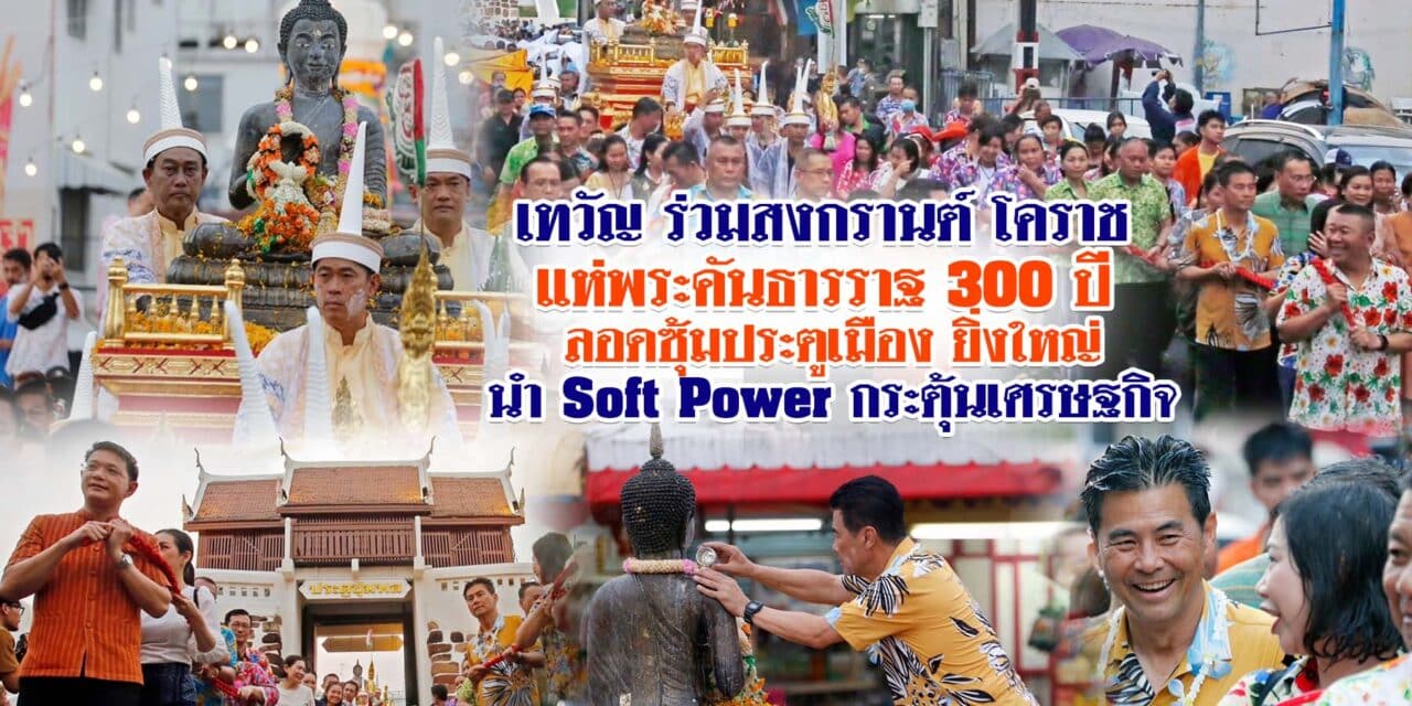 เทวัญ ร่วมสงกรานต์ โคราช แห่พระคันธารราฐ 300 ปี ลอดซุ้มประตูเมือง ยิ่งใหญ่ นำ Soft Power กระตุ้นเศรษฐกิจ