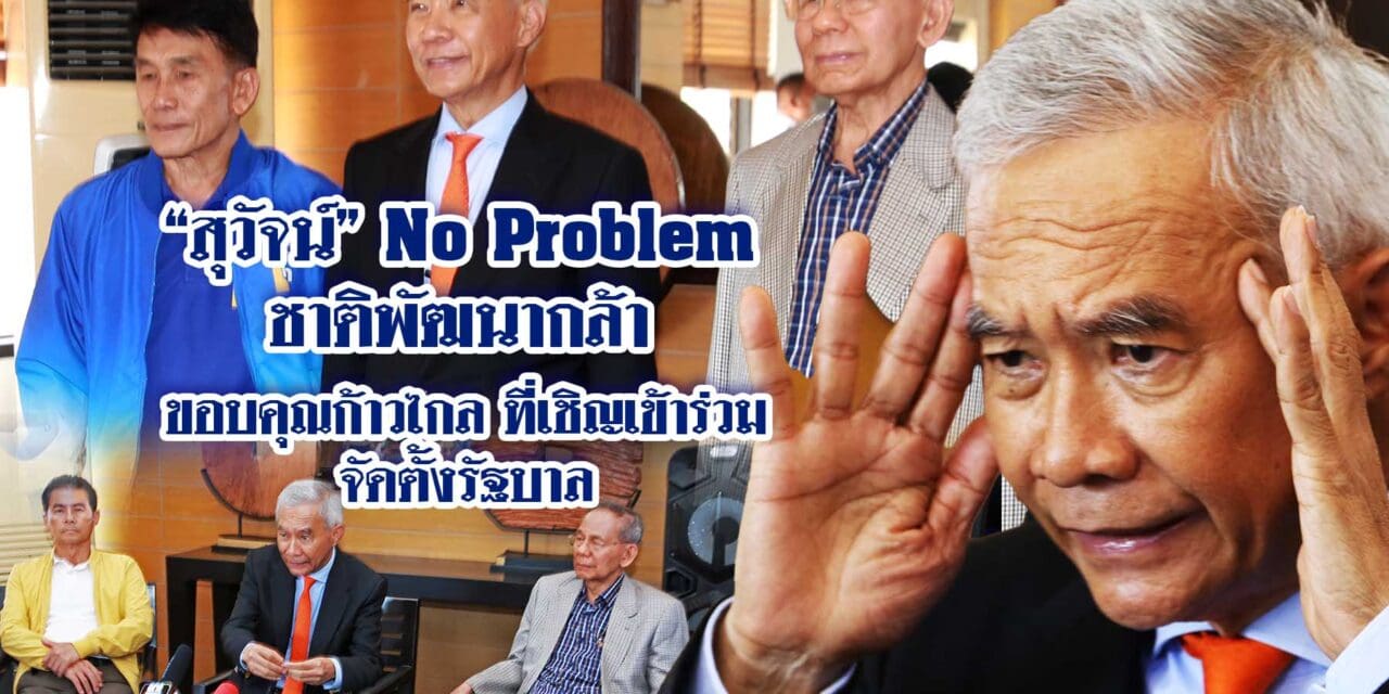 สุวัจน์ No Problem ชาติพัฒนากล้า ขอบคุณก้าวไกล ที่เชิญเข้าร่วมจัดตั้งรัฐบาล