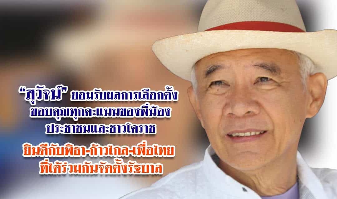 สุวัจน์ยอมรับผลการเลือกตั้งขอบคุณพี่น้องประชาชน และชาวโคราช ยินดีกับพิธา-ก้าวไกล-เพื่อไทย ที่ได้ร่วมกันจัดตั้งรัฐบาล