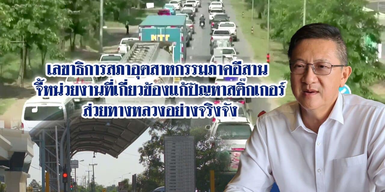 เลขาธิการสภาอุตสาหกรรมภาคอีสาน จี้หน่วยงานที่เกี่ยวข้องแก้ปัญหาสติ๊กเกอร์ส่วยทางหลวงอย่างจริงจัง