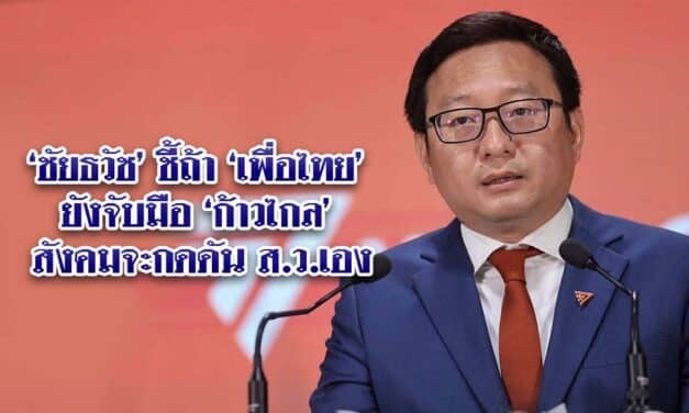 ‘ชัยธวัช’ ชี้ถ้า ‘เพื่อไทย’ ยังจับมือ ‘ก้าวไกล’ สังคมจะกดดัน ส.ว.เอง