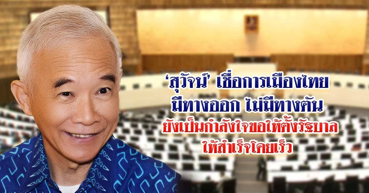 สุวัจน์เชื่อการเมืองไทยมีทางออก ไม่มีทางตัน ยังเป็นกำลังใจขอให้ตั้งรัฐบาลให้สำเร็จโดยเร็ว