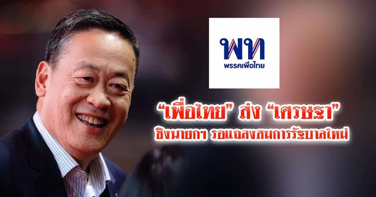 “เพื่อไทย” ส่ง “เศรษฐา” ชิงนายกฯ รอแถลงสมการรัฐบาลใหม่