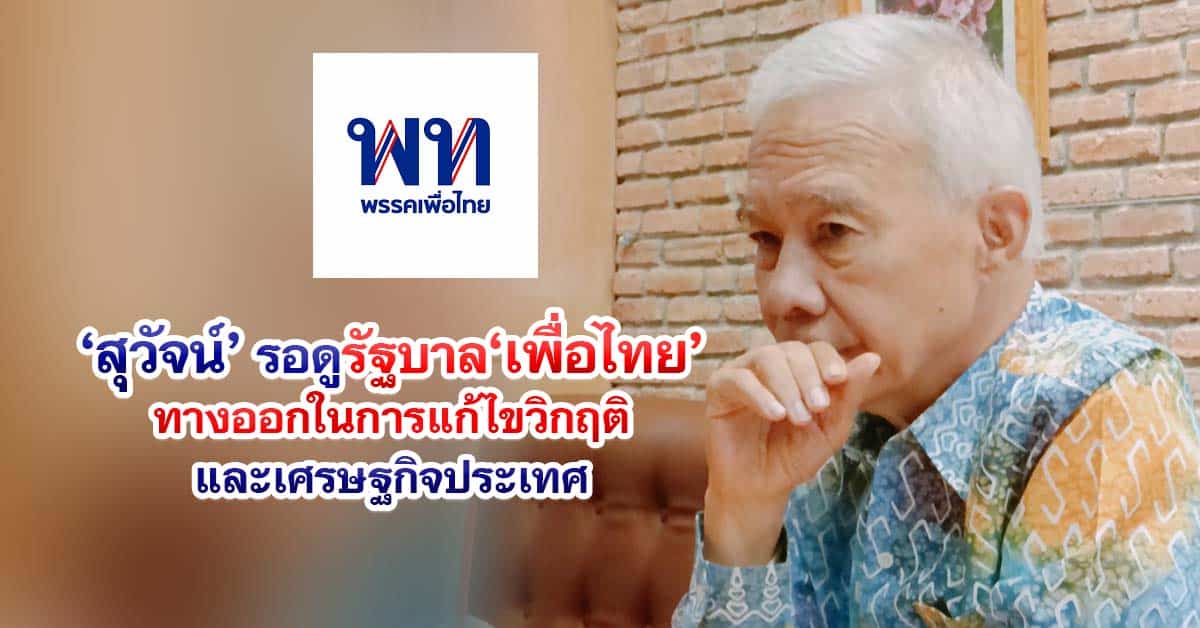 “สุวัจน์” รอดูรัฐบาลเพื่อไทย ทางรอดในการแก้ไขวิกฤติ และเศรษฐกิจประเทศ