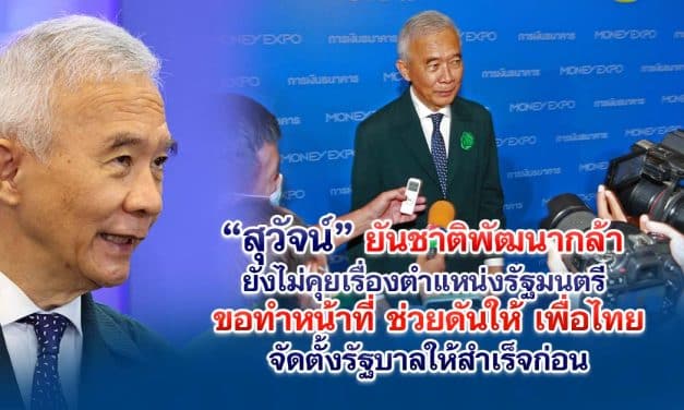 สุวัจน์ ยันชาติพัฒนากล้ายังไม่คุยเรื่องตำแหน่งรัฐมนตรี ขอทำหน้าที่ช่วยดันให้เพื่อไทยจัดตั้งรัฐบาลให้สำเร็จก่อน