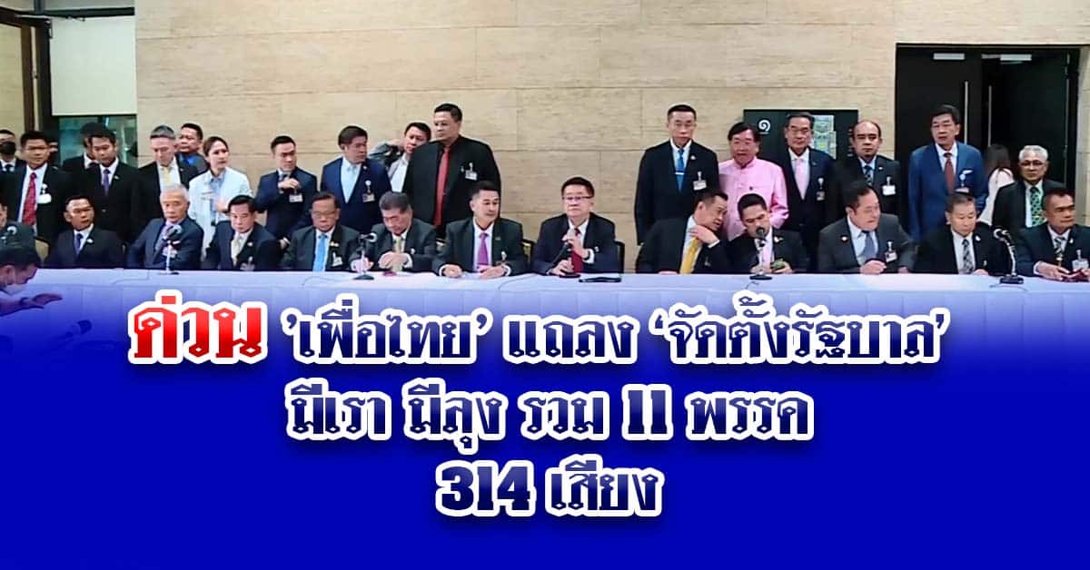 ด่วน ‘เพื่อไทย’ แถลง ‘จัดตั้งรัฐบาล’ มีเรา มีลุง รวม 11 พรรค 314 เสียง