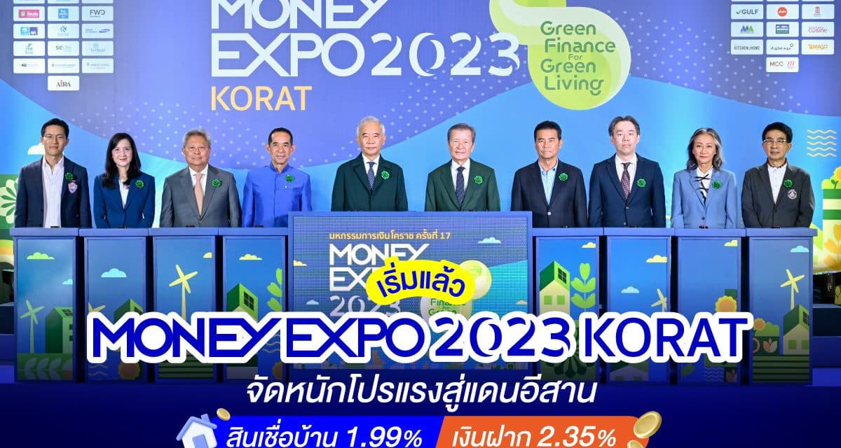 เริ่มแล้ว MONEY EXPO 2023 KORAT จัดหนักโปรแรงสู่แดนอีสานสินเชื่อบ้าน 1.99% เงินฝาก 2.35%