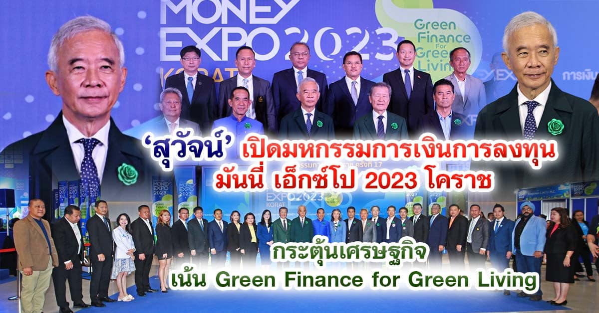 สุวัจน์ เปิดมหกรรมการเงินการลงทุน มันนี่ เอ็กซ์โป 2023โคราช กระตุ้นเศรษฐกิจ เน้น Green Finance for Green Living