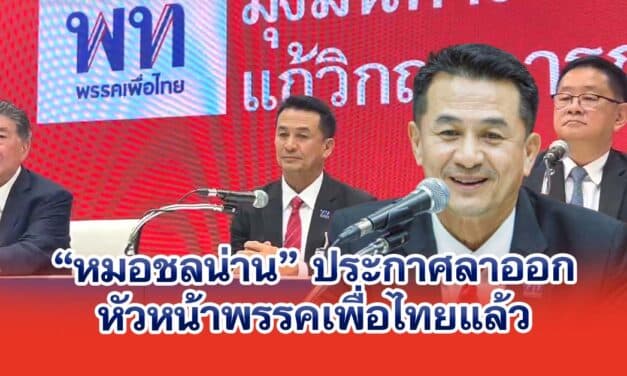 หมอชลน่าน ประกาศลาออกจากหัวหน้าพรรคเพื่อไทยแล้ว