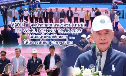 สุวัจน์จุดประกายการแข่งขัน เทนนิส ITF World Tennis Tour 2023 ในไทยเพิ่มพื้นที่สักหลาดให้เยาวชนไทย สู่มาตรฐานโลก