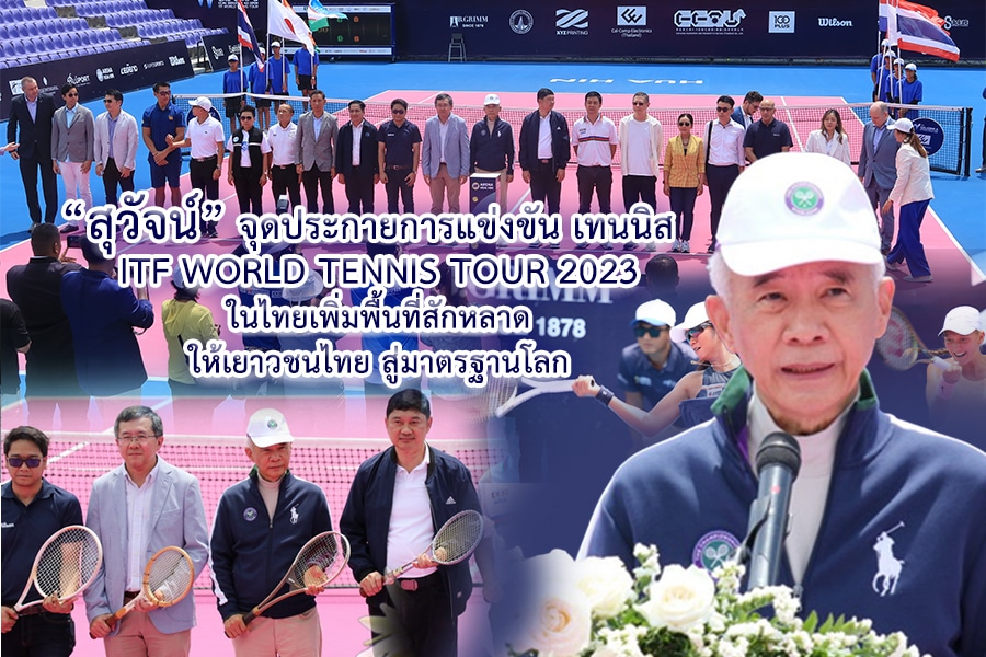 สุวัจน์จุดประกายการแข่งขัน เทนนิส ITF World Tennis Tour 2023 ในไทยเพิ่มพื้นที่สักหลาดให้เยาวชนไทย สู่มาตรฐานโลก