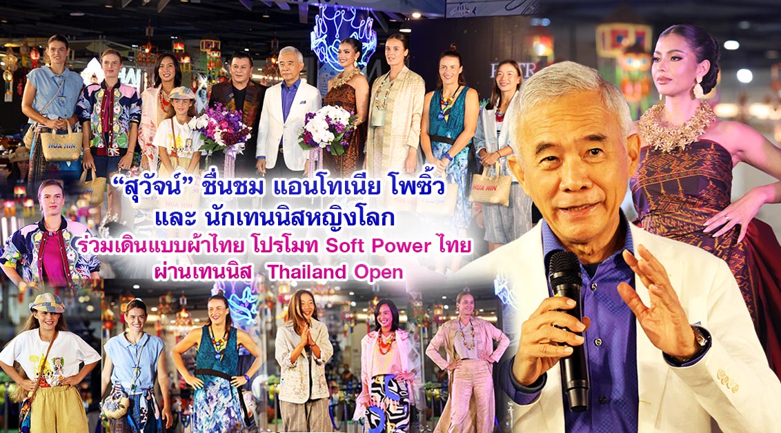 สุวัจน์ชื่นชมแอนโทเนีย โพซิ้วและนักเทนนิสหญิงโลก ร่วมเดินแบบผ้าไทย โปรโมท Soft Power ไทย ผ่าน  ไทยแลนด์ โอเพ่น Thailand Open