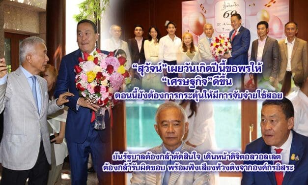 สุวัจน์เผยวันเกิดปีนี้ขอพรให้ เศรษฐกิจดีขึ้น ตอนนี้ยังต้องการกระตุ้นให้มีการจับจ่ายใช้สอย ยันรัฐบาลต้องกล้าตัดสินใจเดินหน้าดิจิตอลวอลเลต ต้องกล้ารับผิดชอบ พร้อมฟังเสียงท้วงติงจากองค์กรอิสระ