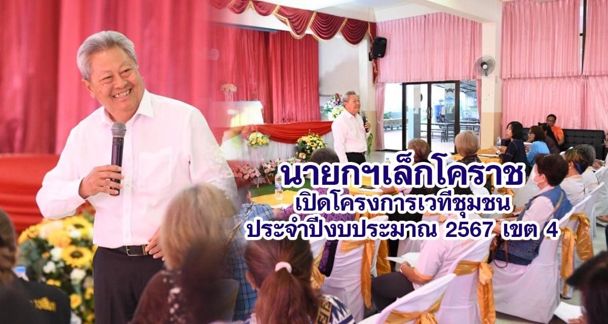 นายกฯเล็กโคราช เปิดโครงการเวทีชุมชนประจำปีงบประมาณ 2567 เขต 4