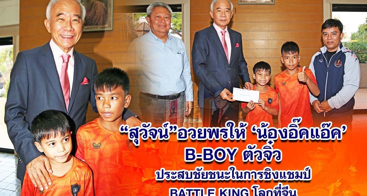 สุวัจน์ อวยพรให้ อิ๊คแอ๊ค B-BOY ตัวจิ๋ว ประสบชัยชนะในการชิงแชมป์ BATTLE KING โลก ที่จีน