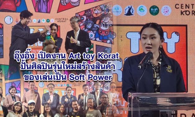 อุ๊งอิ๊ง เปิดงาน Art toy Korat ปั้นศิลปินรุ่นใหม่สร้างสินค้าของเล่นเป็น Soft Power
