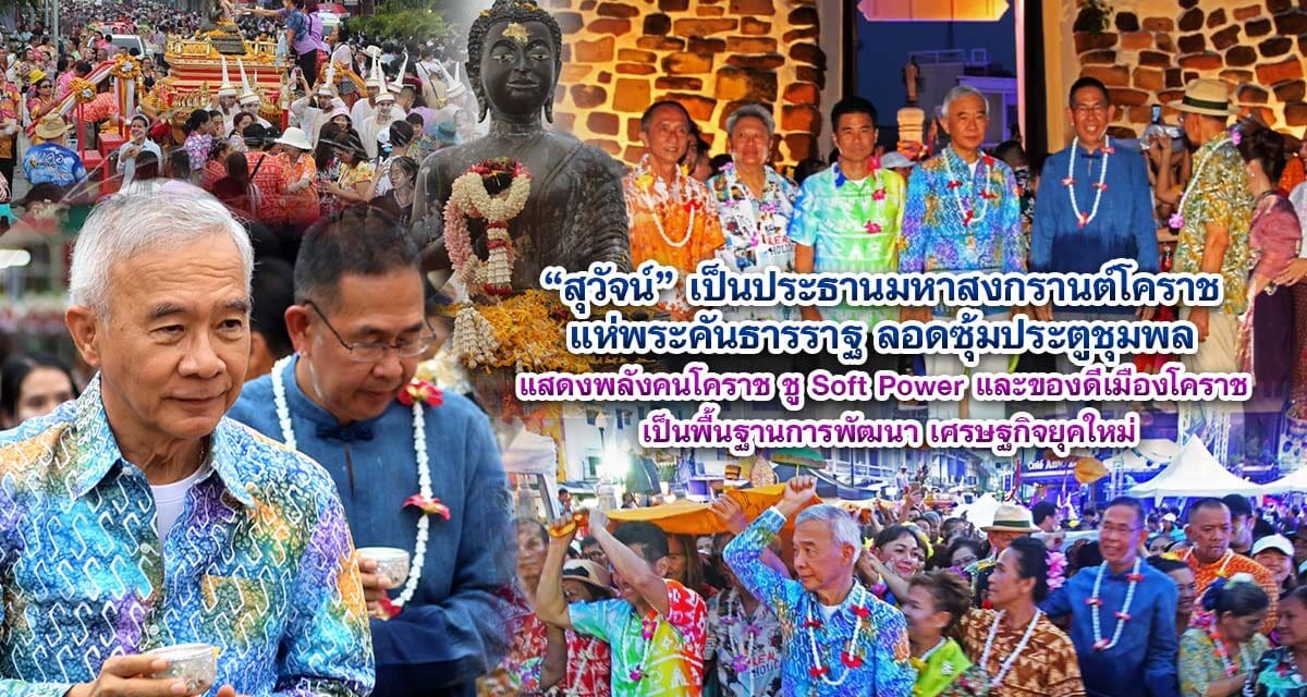 สุวัจน์ เป็นประธานมหาสงกรานต์โคราช แห่พระคันธารราฐ ลอดซุ้มประตูชุมพล แสดงพลังคนโคราช ชู Soft Power และของดีเมืองโคราช เป็นพื้นฐาน การพัฒนา เศรษฐกิจยุคใหม่